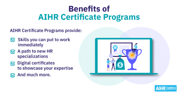 Benefits-of-AIHR-Certificate-Programs Benefits of AIHR Certificate Programs include learning HR skills you can immediately apply, digital certificates validating your expertise, and much more.